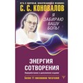 Энергия Сотворения. Я забираю вашу боль! Слово о Докторе. Переработанное и дополненное издание. Коновалов С.С. - фото 556482