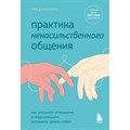 Практика ненасильственного общения. Как улучшить отношения с окружающими, оставаясь самим собой. Т.Д'Ансембур XKN1746220 - фото 557092