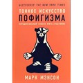 Тонкое искусство пофигизма. Парадоксальный способ жить счастливо. М. Мэнсон XKN1406911 - фото 557249