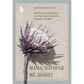 Мама, которая не любит. Взгляд психотерапевта на сложные отношения матери и дочери. Маркатун М.В. XKN1821706 - фото 557514