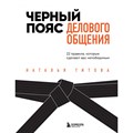 Черный пояс делового общения. 22 правила, которые сделают вас непобедимым. Титова Н.А. XKN1749838 - фото 557531