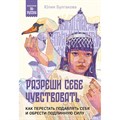 Разреши себе чувствовать. Как перестать подавлять себя и обрести подлинную силу. Булгакова Ю,Л. XKN1885818 - фото 557677