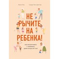 Не рычите на ребенка! Как воспитывать с любовью, даже когда нет сил. Ж.Мик XKN1665358 - фото 557895