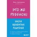 Это же ребенок! Школа адекватных родителей. Дмитриева В.Д. XKN1743010 - фото 558434