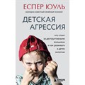 Детская агрессия. Что стоит за деструктивными эмоциями и как развивать в детях эмпатию. Е. Юуль XKN1831473 - фото 558853